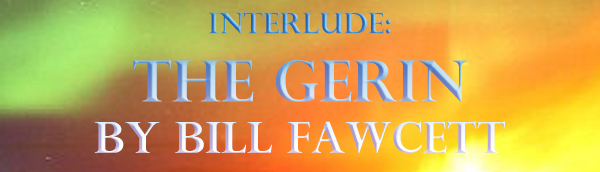 INTERLUDE: THE GERIN BY BILL FAWCETT