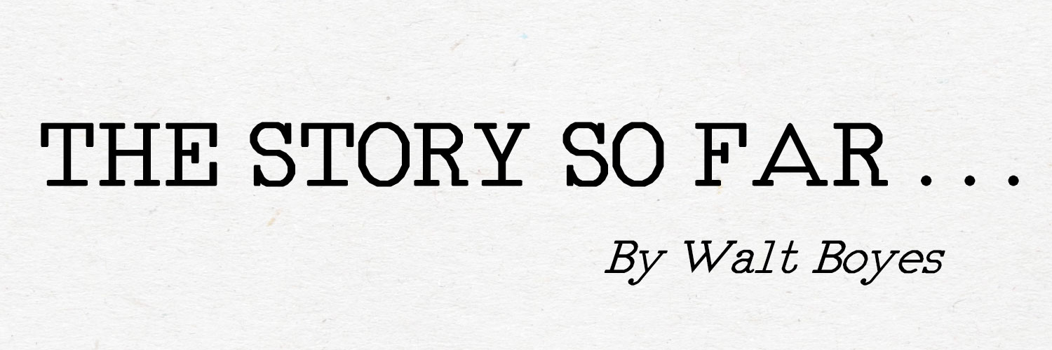 The Story So Far . . . by Walt Boyes