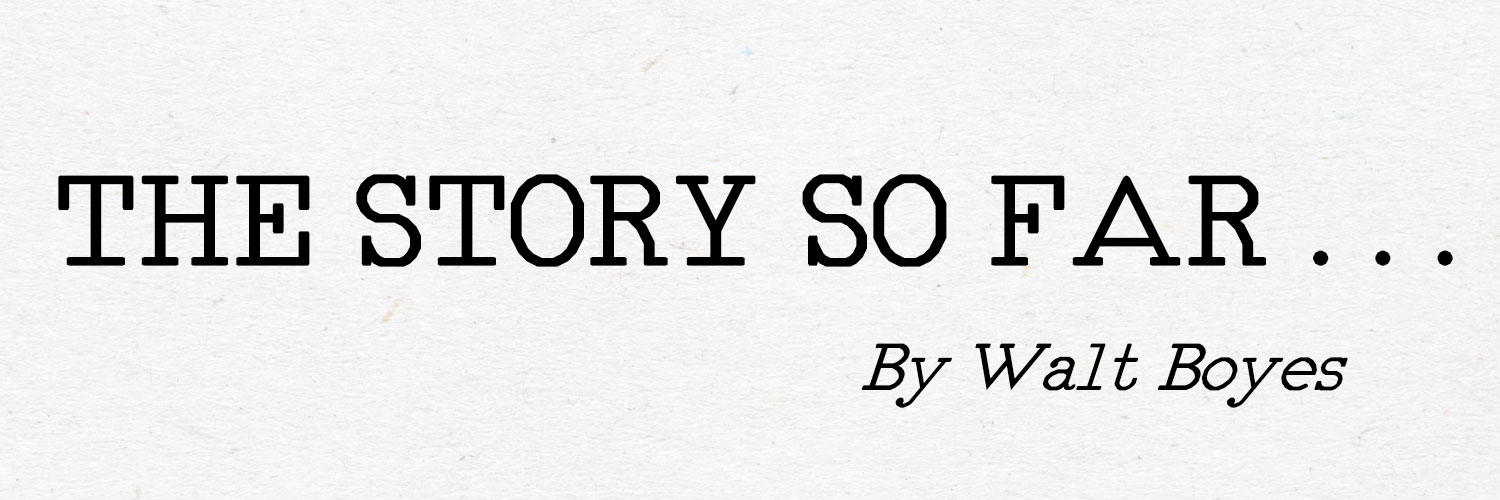 The Story So Far . . . by Walt Boyes