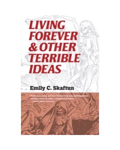 Living Forever and Other Terrible Ideas